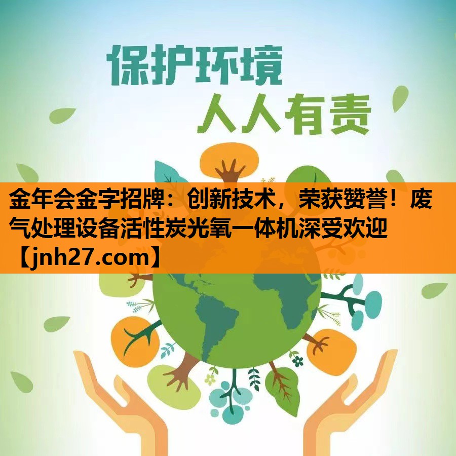 金年会金字招牌：创新技术，荣获赞誉！废气处理设备活性炭光氧一体机深受欢迎