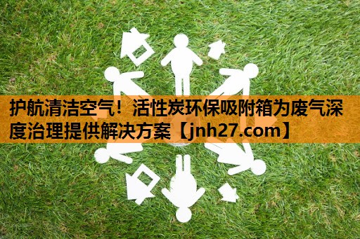护航清洁空气！活性炭环保吸附箱为废气深度治理提供解决方案
