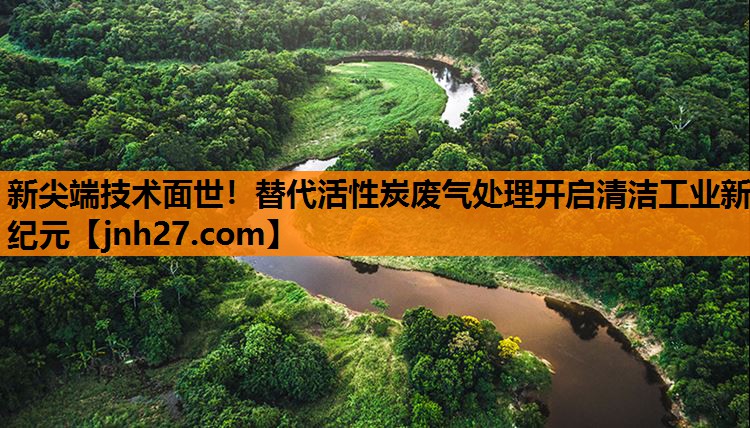 新尖端技术面世！替代活性炭废气处理开启清洁工业新纪元