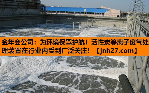 金年会公司：为环境保驾护航！活性炭等离子废气处理装置在行业内受到广泛关注！