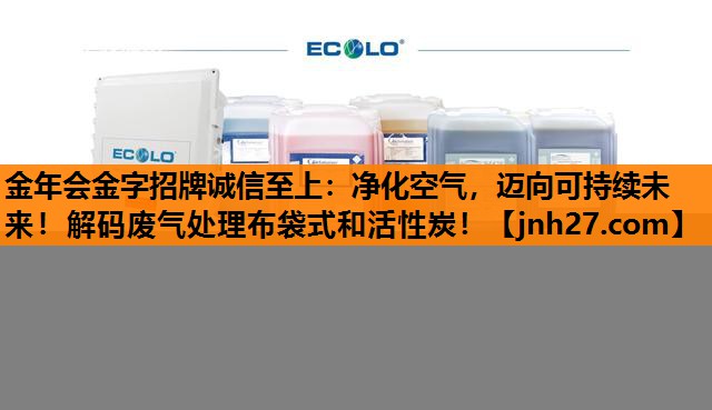 金年会金字招牌诚信至上：净化空气，迈向可持续未来！解码废气处理布袋式和活性炭！