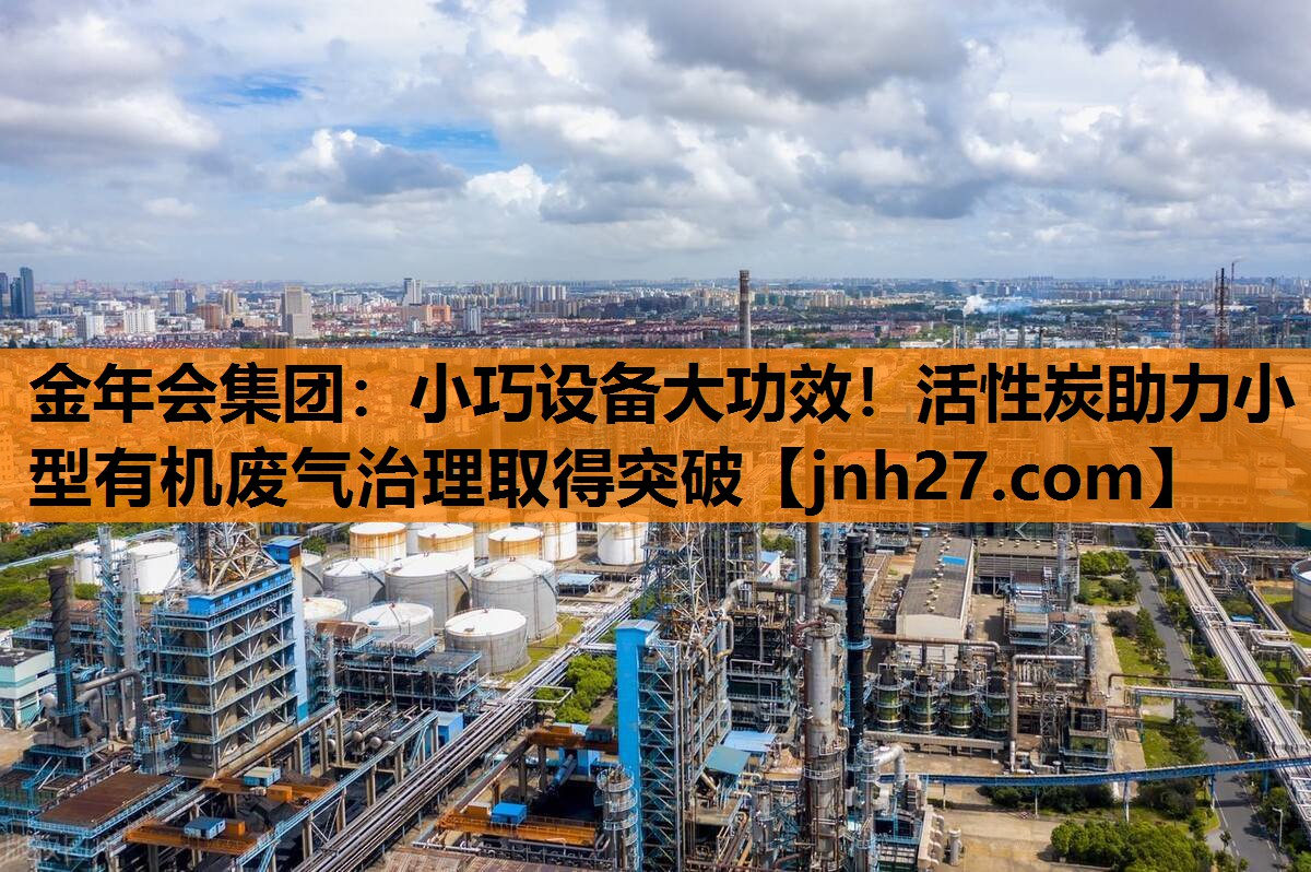 金年会集团：小巧设备大功效！活性炭助力小型有机废气治理取得突破