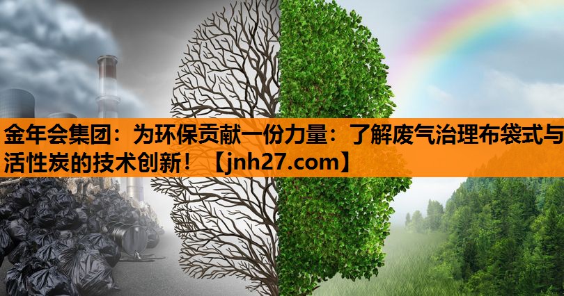 金年会集团：为环保贡献一份力量：了解废气治理布袋式与活性炭的技术创新！