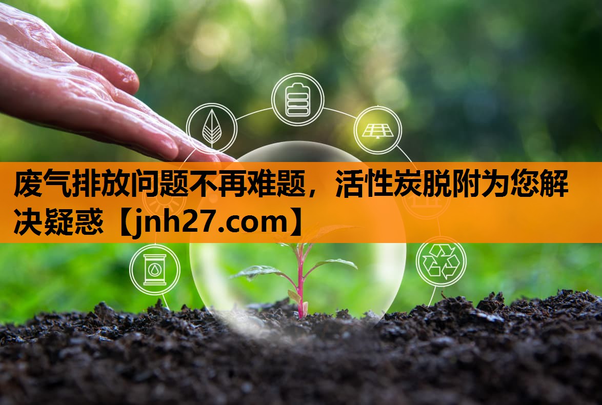 废气排放问题不再难题，活性炭脱附为您解决疑惑