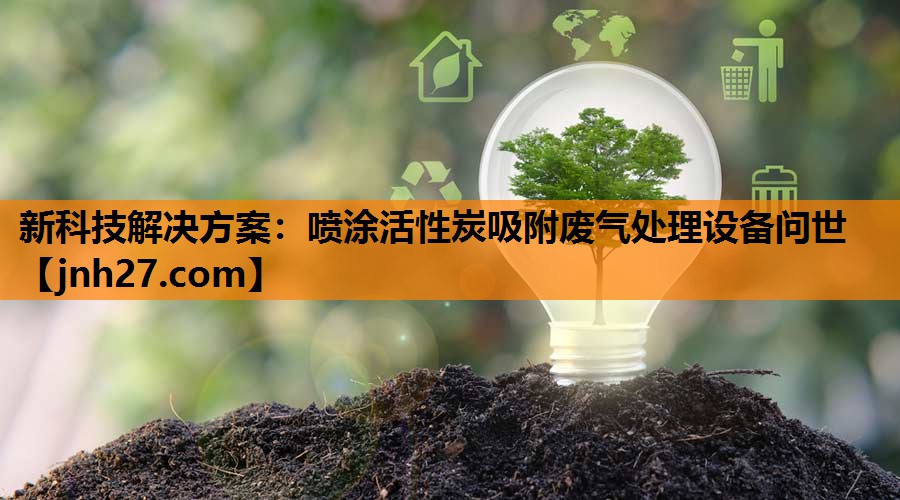 新科技解决方案：喷涂活性炭吸附废气处理设备问世
