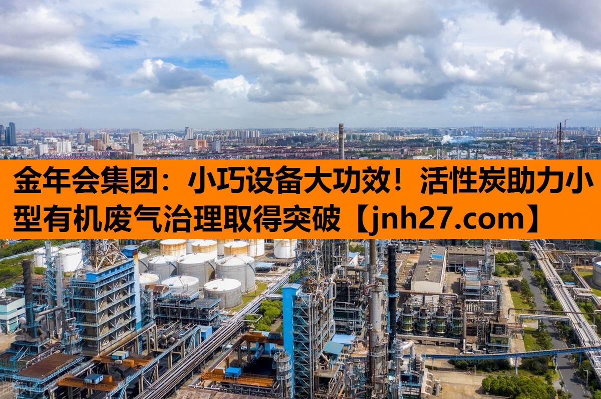 小巧设备大功效！活性炭助力小型有机废气治理取得突破