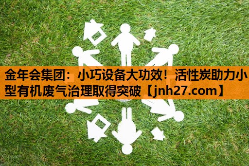 小巧设备大功效！活性炭助力小型有机废气治理取得突破