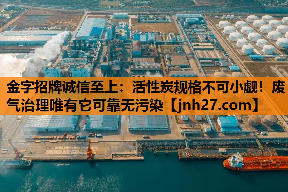 金字招牌诚信至上：活性炭规格不可小觑！废气治理唯有它可靠无污染