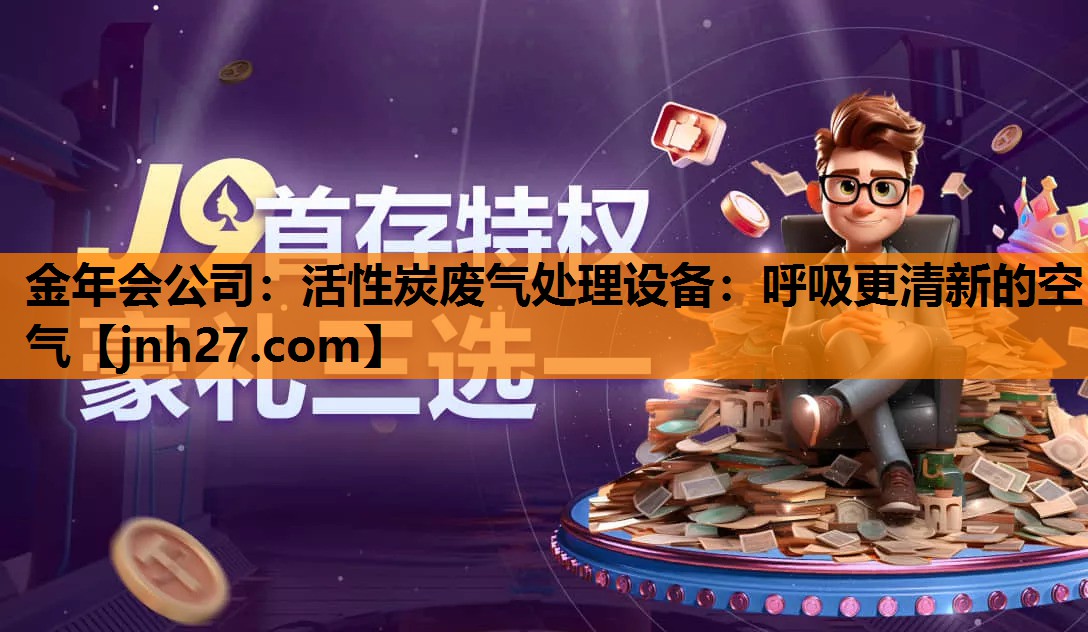 金年会公司：活性炭废气处理设备：呼吸更清新的空气