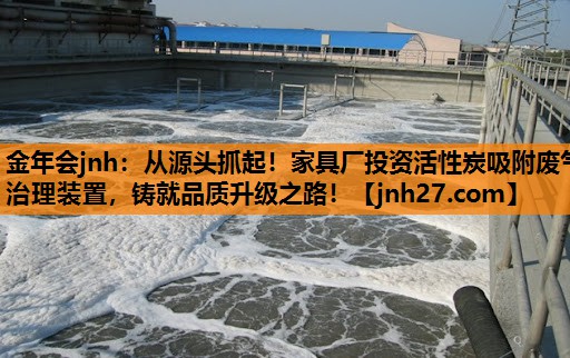 金年会jnh：从源头抓起！家具厂投资活性炭吸附废气治理装置，铸就品质升级之路！