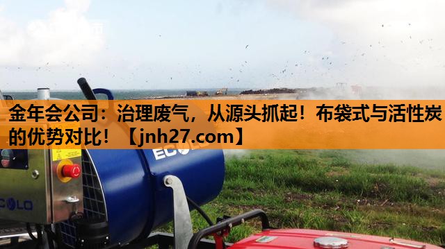 金年会公司：治理废气，从源头抓起！布袋式与活性炭的优势对比！