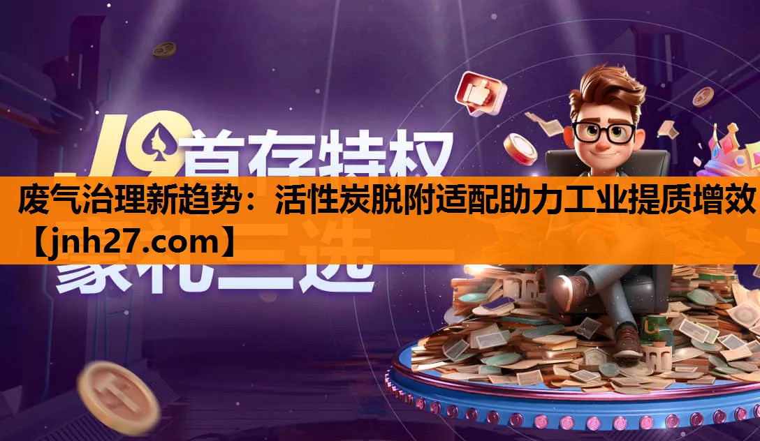 废气治理新趋势：活性炭脱附适配助力工业提质增效