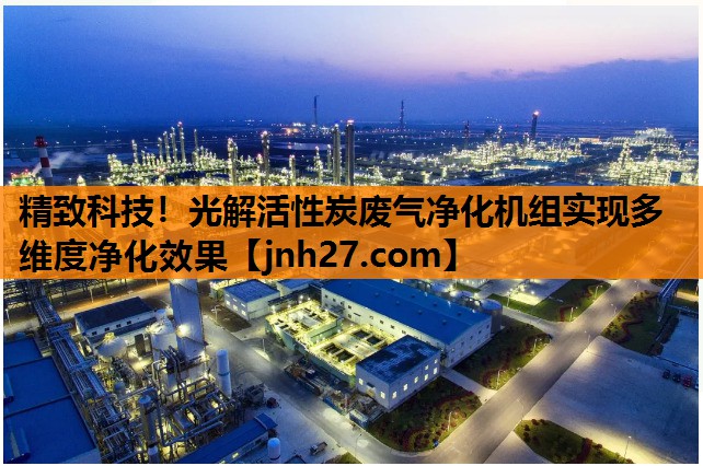 精致科技！光解活性炭废气净化机组实现多维度净化效果