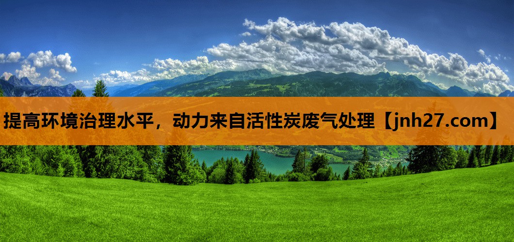 提高环境治理水平，动力来自活性炭废气处理