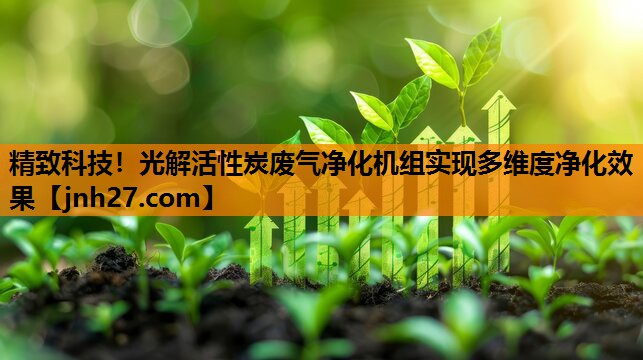 精致科技！光解活性炭废气净化机组实现多维度净化效果